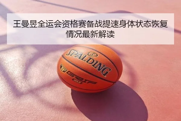 王曼昱全运会资格赛备战提速身体状态恢复情况最新解读